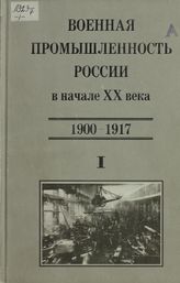 История создания и развития оборонно-промышленного комплекса России и СССР. 1900-1963. Т. 1. Военная промышленность России в начале XX века (1900-1917)