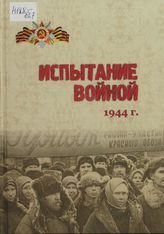 Испытание войной. 1944 год: Сб. док. из фондов КОГКУ «ГАСПИ КО» о жизни Кировской области во время Великой Отечественной войны 1941-1945 гг. с января по декабрь 1944 года