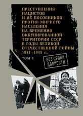 Без срока давности: преступления нацистов и их пособников против мирного населения на временно оккупированной территории СССР в годы Великой Отечественной войны 1941-1945 гг. В 2 ч. Ч. 1
